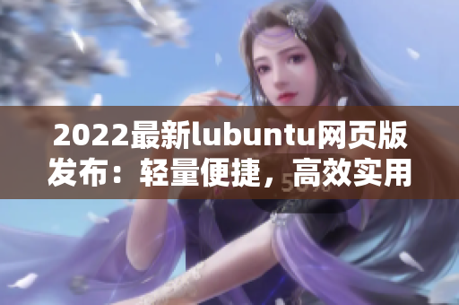 2022最新lubuntu網(wǎng)頁(yè)版發(fā)布：輕量便捷，高效實(shí)用的優(yōu)秀軟件選擇
