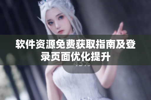 軟件資源免費獲取指南及登錄頁面優(yōu)化提升