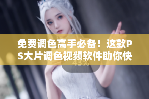 免費調(diào)色高手必備！這款PS大片調(diào)色視頻軟件助你快速打造專業(yè)級照片