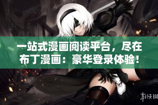 一站式漫畫閱讀平臺，盡在布丁漫畫：豪華登錄體驗(yàn)！