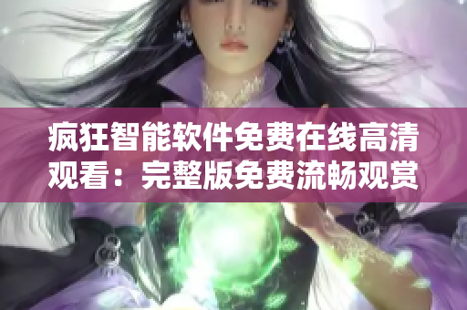 瘋狂智能軟件免費在線高清觀看：完整版免費流暢觀賞