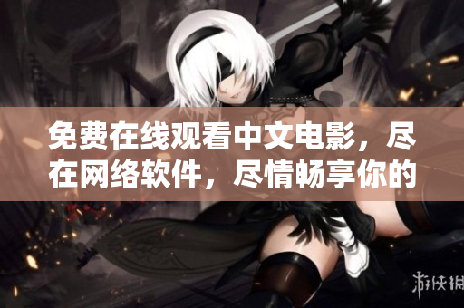 免費(fèi)在線觀看中文電影，盡在網(wǎng)絡(luò)軟件，盡情暢享你的電影之旅