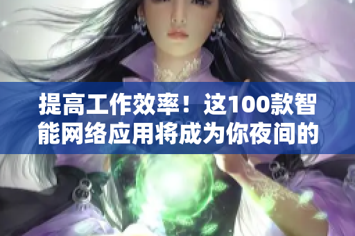 提高工作效率！這100款智能網(wǎng)絡(luò)應(yīng)用將成為你夜間的最佳伴侶