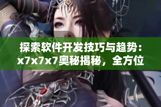 探索軟件開發(fā)技巧與趨勢：x7x7x7奧秘揭秘，全方位指南