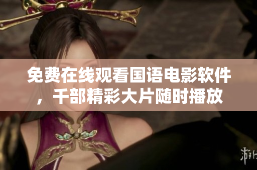 免費(fèi)在線觀看國(guó)語電影軟件，千部精彩大片隨時(shí)播放