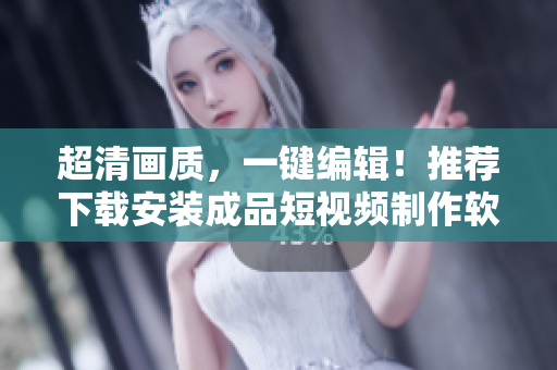 超清畫質(zhì)，一鍵編輯！推薦下載安裝成品短視頻制作軟件