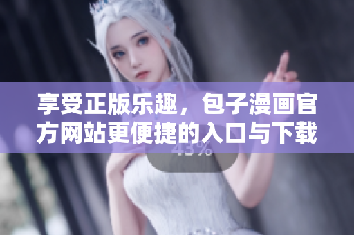 享受正版樂(lè)趣，包子漫畫(huà)官方網(wǎng)站更便捷的入口與下載