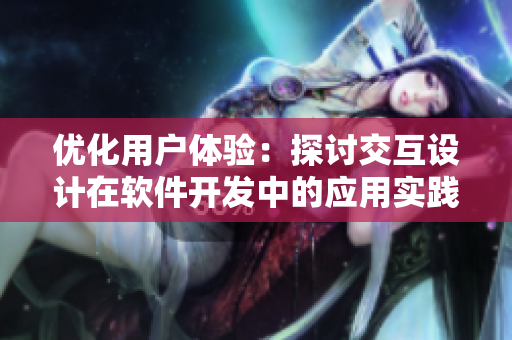 優(yōu)化用戶體驗：探討交互設(shè)計在軟件開發(fā)中的應(yīng)用實踐