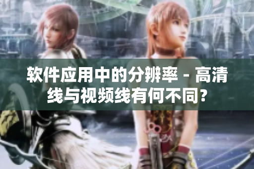 軟件應(yīng)用中的分辨率 - 高清線與視頻線有何不同？