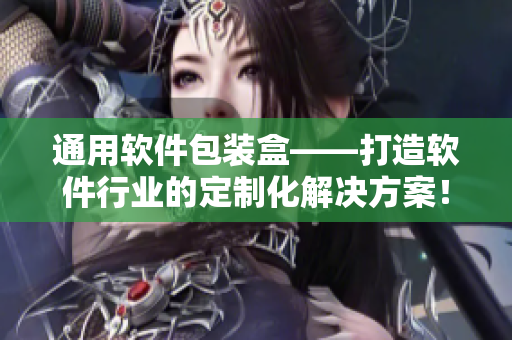 通用軟件包裝盒——打造軟件行業(yè)的定制化解決方案！