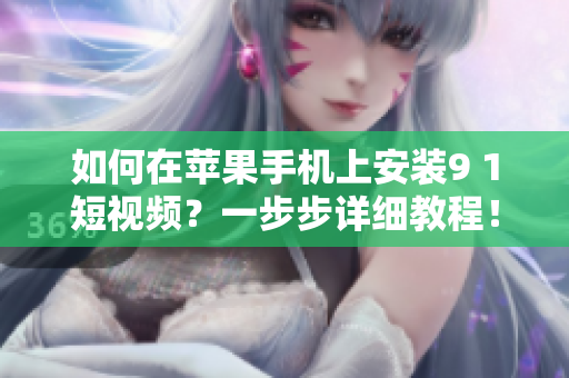 如何在蘋果手機上安裝9 1短視頻？一步步詳細(xì)教程！