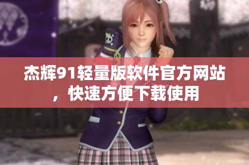 杰輝91輕量版軟件官方網(wǎng)站，快速方便下載使用