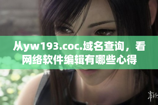 從yw193.coc.域名查詢(xún)，看網(wǎng)絡(luò)軟件編輯有哪些心得
