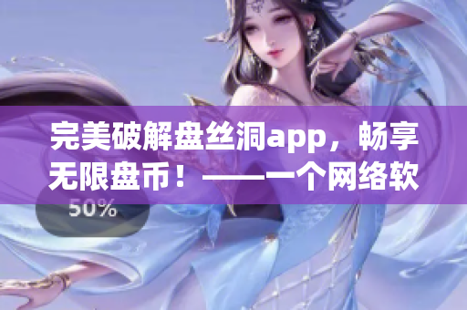 完美破解盤絲洞app，暢享無限盤幣！——一個(gè)網(wǎng)絡(luò)軟件編輯的新體驗(yàn)