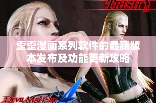 歪歪漫畫系列軟件的最新版本發(fā)布及功能更新攻略