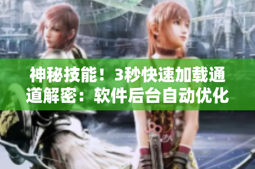 神秘技能！3秒快速加載通道解密：軟件后臺(tái)自動(dòng)優(yōu)化技術(shù)！