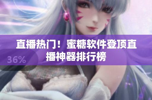 直播熱門！蜜糖軟件登頂直播神器排行榜