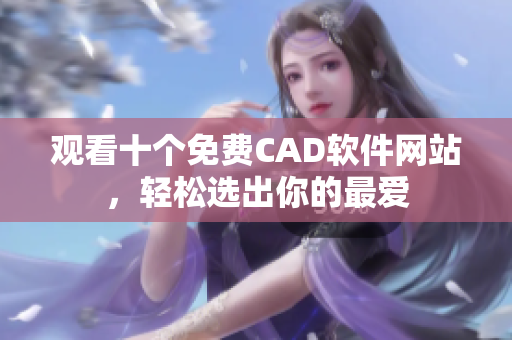 觀看十個免費CAD軟件網(wǎng)站，輕松選出你的最愛