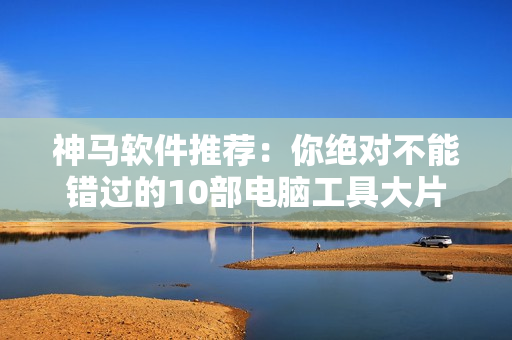 神馬軟件推薦：你絕對(duì)不能錯(cuò)過(guò)的10部電腦工具大片