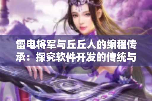 雷電將軍與丘丘人的編程傳承：探究軟件開發(fā)的傳統(tǒng)與創(chuàng)新