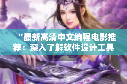 “最新高清中文編程電影推薦：深入了解軟件設(shè)計(jì)工具與技術(shù)”