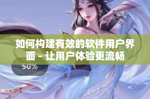 如何構建有效的軟件用戶界面 - 讓用戶體驗更流暢
