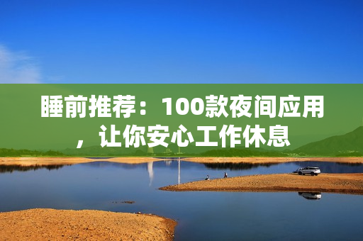 睡前推薦：100款夜間應用，讓你安心工作休息