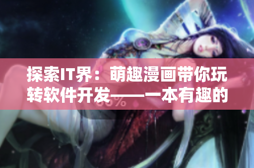探索IT界：萌趣漫畫帶你玩轉(zhuǎn)軟件開發(fā)——一本有趣的網(wǎng)絡(luò)軟件開發(fā)指南