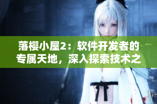 落櫻小屋2：軟件開發(fā)者的專屬天地，深入探索技術(shù)之美