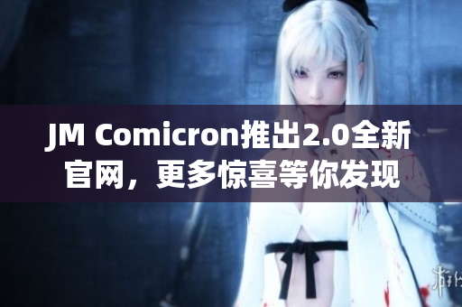 JM Comicron推出2.0全新官網(wǎng)，更多驚喜等你發(fā)現(xiàn)