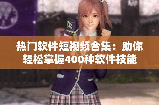 熱門(mén)軟件短視頻合集：助你輕松掌握400種軟件技能