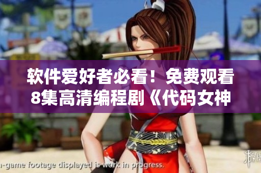 軟件愛(ài)好者必看！免費(fèi)觀看8集高清編程劇《代碼女神》