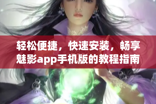 輕松便捷，快速安裝，暢享魅影app手機(jī)版的教程指南