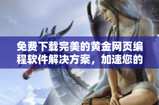 免費(fèi)下載完美的黃金網(wǎng)頁編程軟件解決方案，加速您的網(wǎng)站開發(fā)！