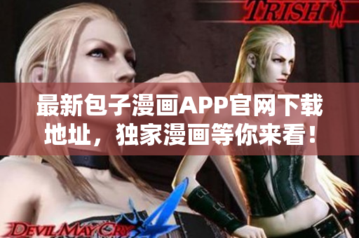 最新包子漫畫APP官網(wǎng)下載地址，獨(dú)家漫畫等你來看！