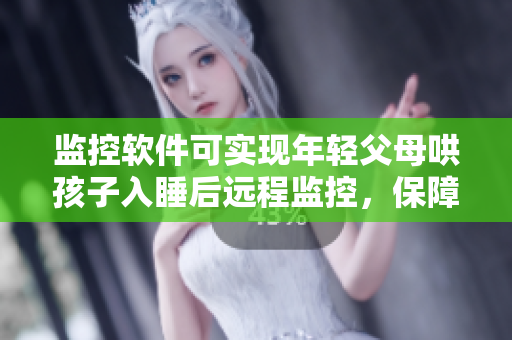 監(jiān)控軟件可實現(xiàn)年輕父母哄孩子入睡后遠程監(jiān)控，保障孩子安全