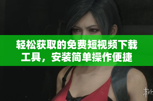 輕松獲取的免費短視頻下載工具，安裝簡單操作便捷