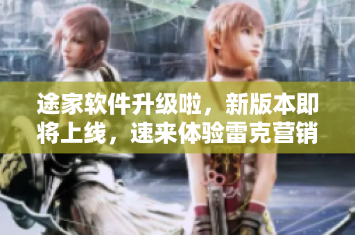 途家軟件升級啦，新版本即將上線，速來體驗雷克營銷利器