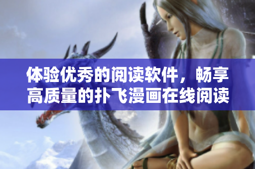 體驗優(yōu)秀的閱讀軟件，暢享高質(zhì)量的撲飛漫畫在線閱讀體驗