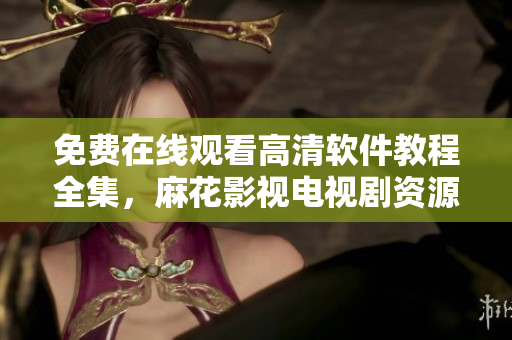 免費在線觀看高清軟件教程全集，麻花影視電視劇資源分享