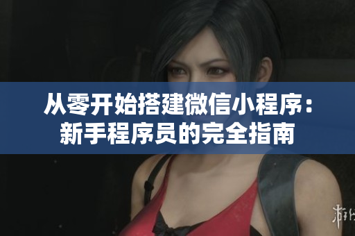 從零開始搭建微信小程序：新手程序員的完全指南