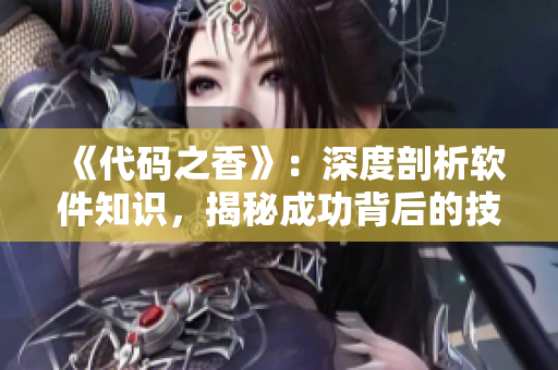 《代碼之香》：深度剖析軟件知識(shí)，揭秘成功背后的技術(shù)規(guī)則與秘訣