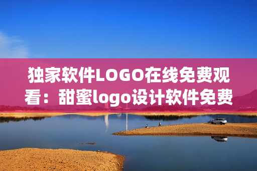 獨(dú)家軟件LOGO在線免費(fèi)觀看：甜蜜logo設(shè)計(jì)軟件免費(fèi)使用