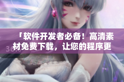 「軟件開發(fā)者必備！高清素材免費下載，讓您的程序更加出彩」