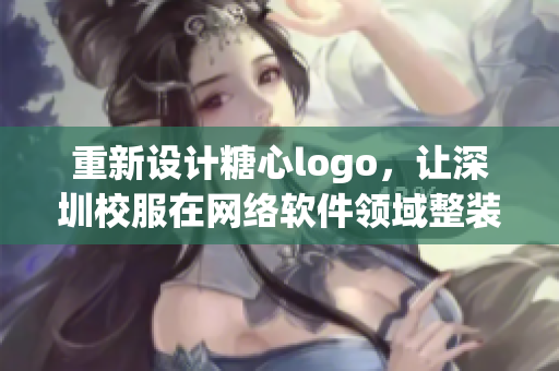 重新設(shè)計糖心logo，讓深圳校服在網(wǎng)絡(luò)軟件領(lǐng)域整裝待發(fā)
