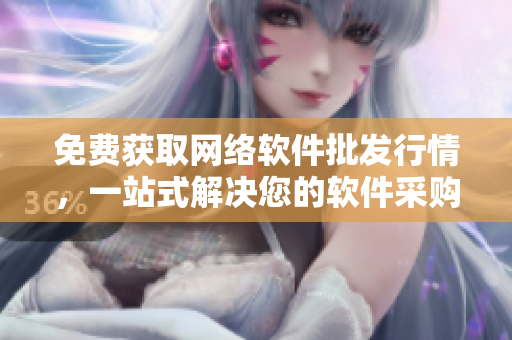 免費(fèi)獲取網(wǎng)絡(luò)軟件批發(fā)行情，一站式解決您的軟件采購煩惱！