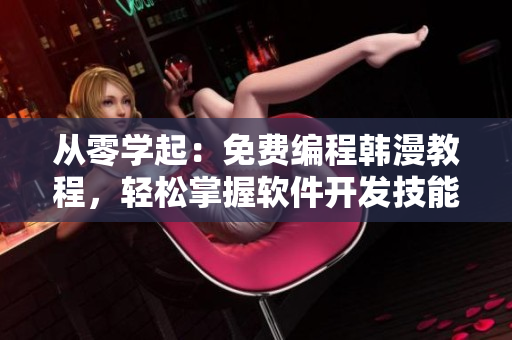 從零學(xué)起：免費(fèi)編程韓漫教程，輕松掌握軟件開發(fā)技能