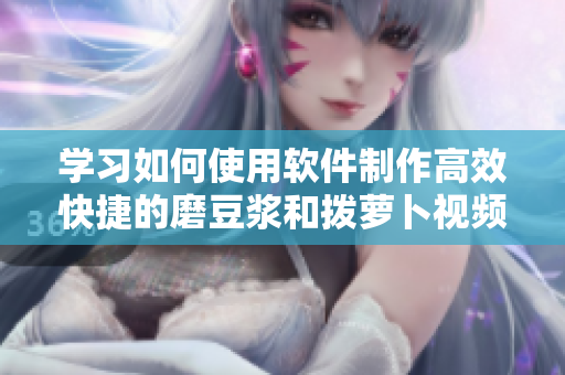 學(xué)習(xí)如何使用軟件制作高效快捷的磨豆?jié){和撥蘿卜視頻教程