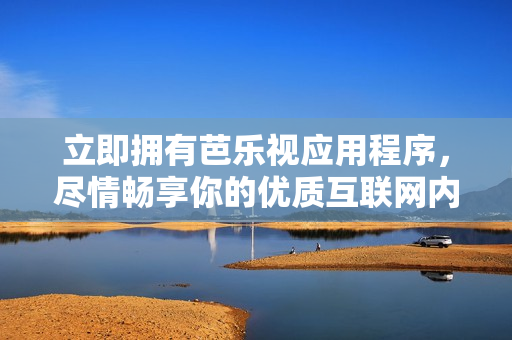 立即擁有芭樂(lè)視應(yīng)用程序，盡情暢享你的優(yōu)質(zhì)互聯(lián)網(wǎng)內(nèi)容