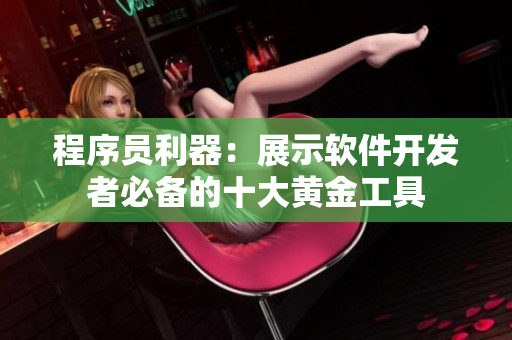 程序員利器：展示軟件開發(fā)者必備的十大黃金工具